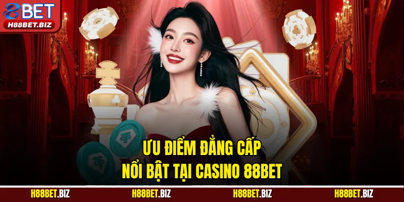Ưu điểm đẳng cấp nổi bật tại Casino 88BET
